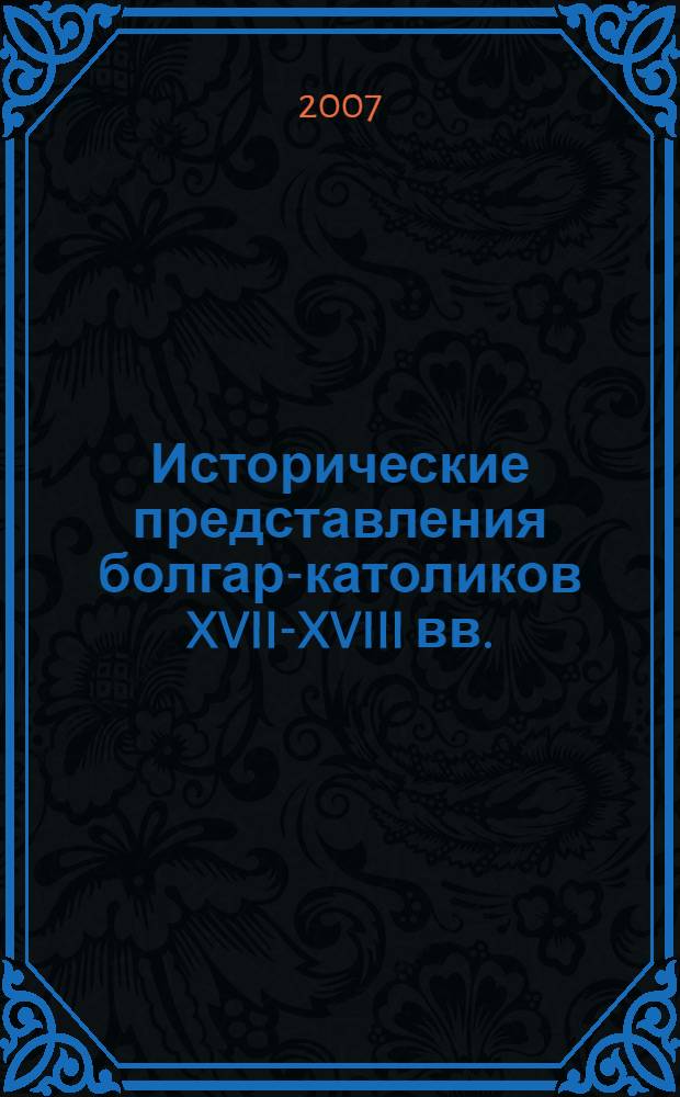 Исторические представления болгар-католиков XVII-XVIII вв. (в контексте формирования национального самосознания южнославянских народов) : автореферат диссертации на соискание ученой степени к. ист. н. : специальность 07.00.03 <всеобщая история>
