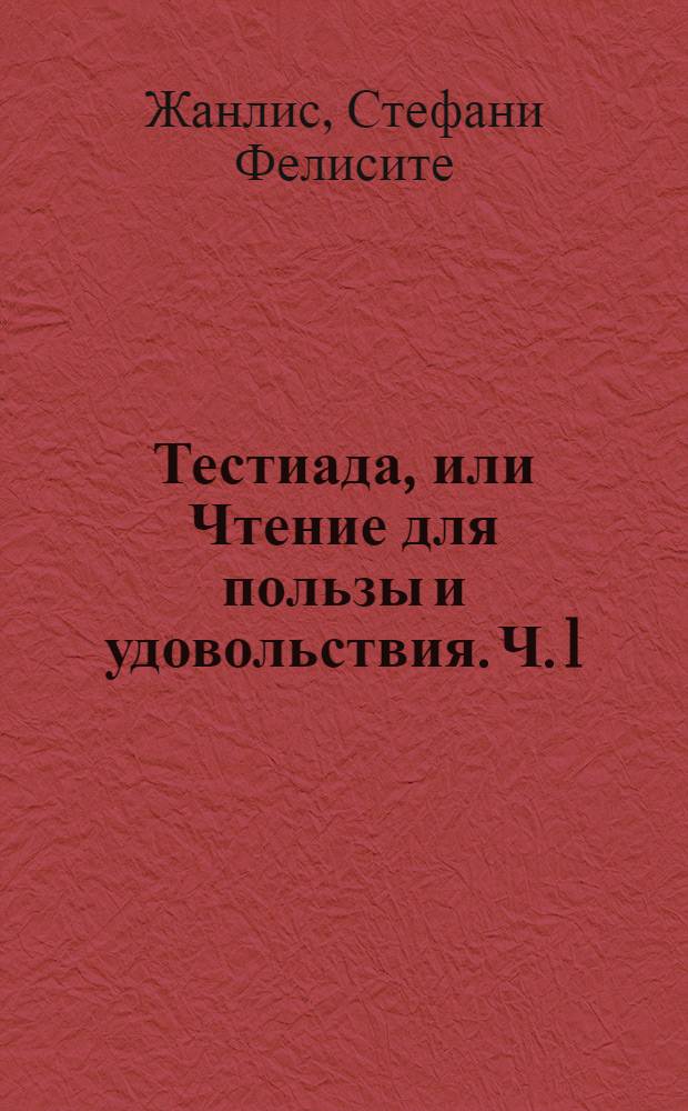 Тестиада, или Чтение для пользы и удовольствия. Ч. 1 : [Дафнис и Пандроза, или Ореады ; Артур и Софрония, или Любовь и тайна. Вопль над прахом милой. К Купидону. Несчастный отец. Голубка и муравей. Примечания к Дафнису и Пандрозе]