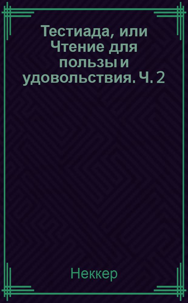 Тестиада, или Чтение для пользы и удовольствия. Ч. 2 : [Пагубные следствия одного проступка. Ручей. Мильтон. Элегия на смерть чижика. Дуб и трость. Надпись к монументу Петра Великого. К часам. Подражание Н.. Надгробная младенцу. Развалины Пальмиры. Дикие на берегах Оренока. Дория Кенами. Артур и Софрония, или Любовь и тайна : (Продолжение). Папе]