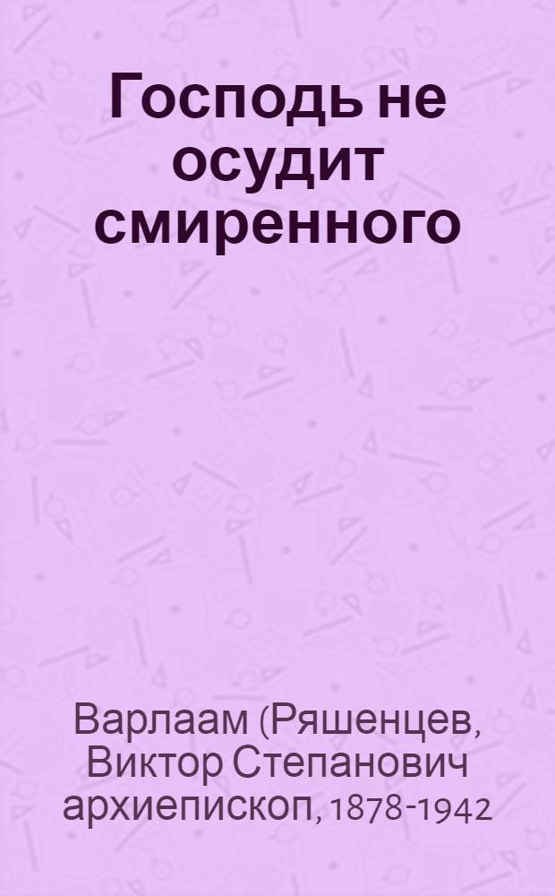 Господь не осудит смиренного : наставления преосвященного старца