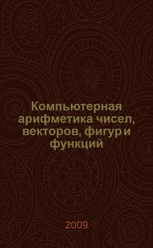 Компьютерная арифметика чисел, векторов, фигур и функций = Computer arithmetic of numbers, vectors, figures and finctions : алгоритмы и аппаратура