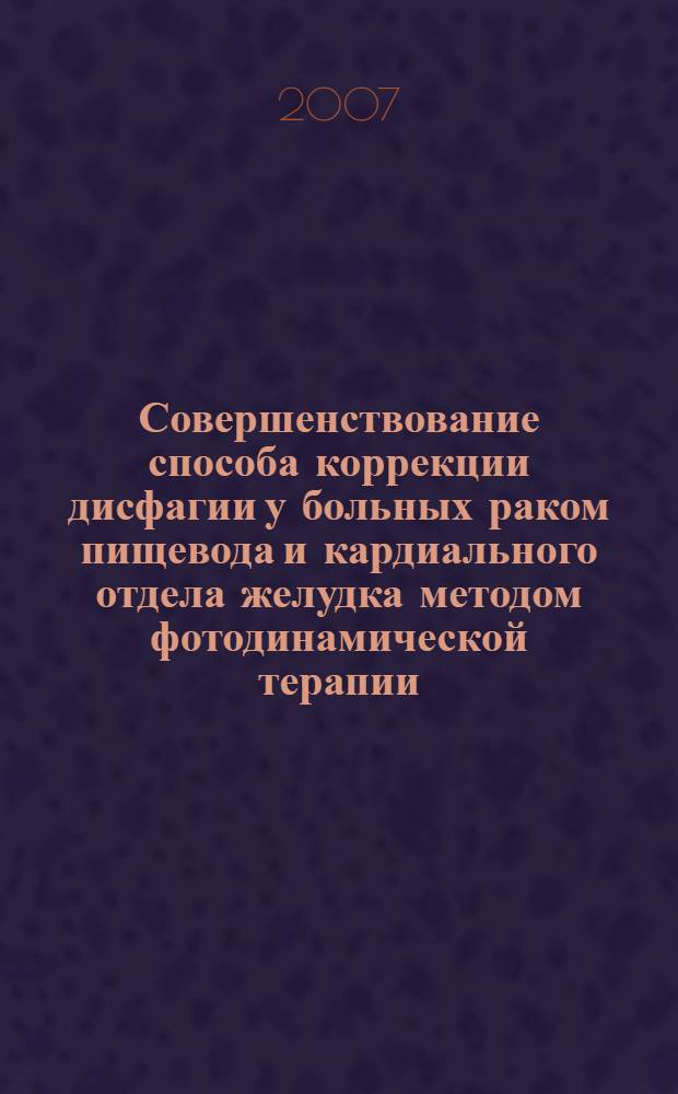 Совершенствование способа коррекции дисфагии у больных раком пищевода и кардиального отдела желудка методом фотодинамической терапии : автореферат диссертации на соискание ученой степени к. м. н. : специальность 14.00.14 <онкология>