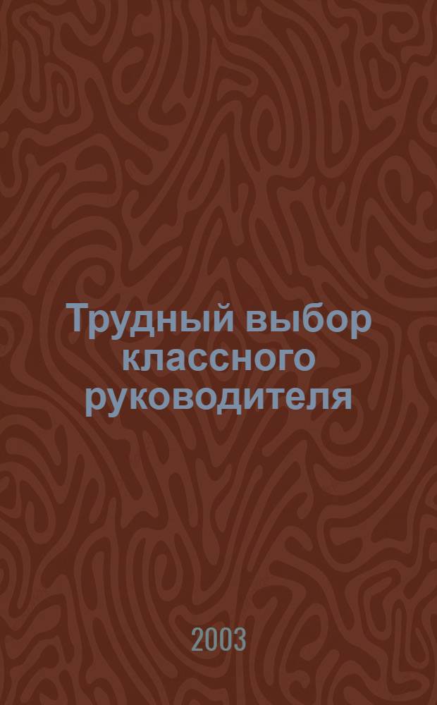 Трудный выбор классного руководителя : методическое пособие по организации воспитательной деятельности в классе
