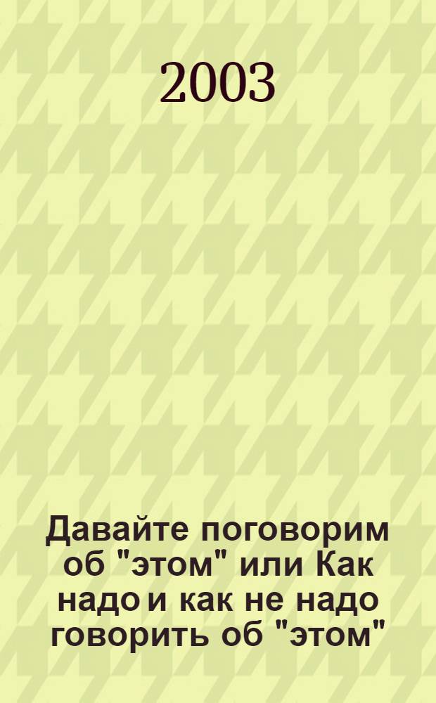 Давайте поговорим об "этом" или Как надо и как не надо говорить об "этом" : 100 вопросов и ответов о любви и сексе