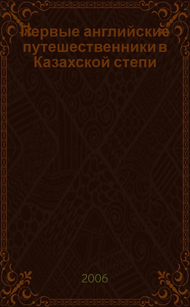 Первые английские путешественники в Казахской степи = Pioneering english explorers in Rfzakh steppe : сборник