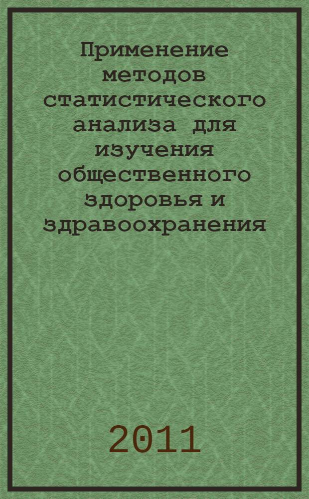 Применение методов статистического анализа для изучения общественного здоровья и здравоохранения : учебное пособие : учебник для студентов медицинских вузов