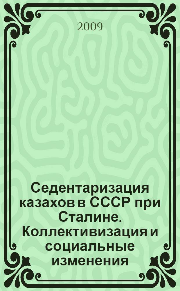 Седентаризация казахов в СССР при Сталине. Коллективизация и социальные изменения, (1928-1945 г.г.) = La sédentarisation des kazakhs dans l'URSS de Stslin. Collectivisation et chanement solial, (1928-1945)