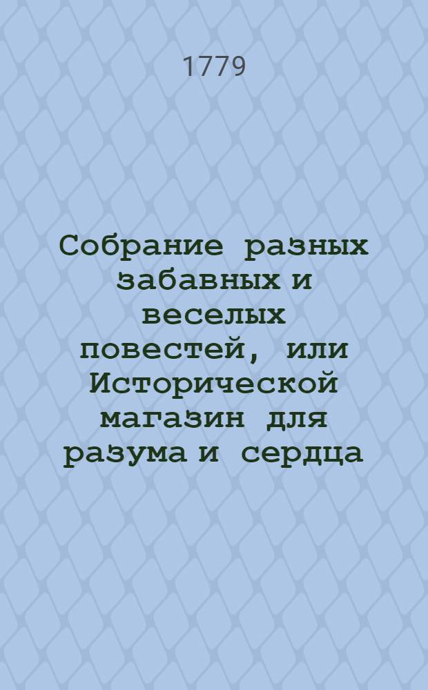 Собрание разных забавных и веселых повестей, или Исторической магазин для разума и сердца. Ч.1