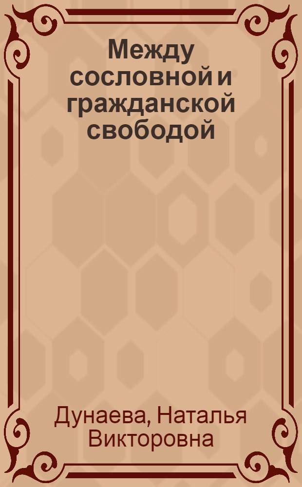 Между сословной и гражданской свободой: эволюция правосубъектности свободных сельских обывателей Российской империи в XIX в. : монография
