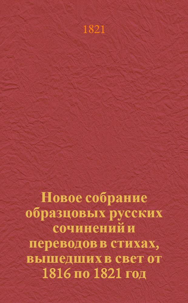 Новое собрание образцовых русских сочинений и переводов в стихах, вышедших в свет от 1816 по 1821 год, изданное Обществом любителей отечественной словесности. Ч. 1