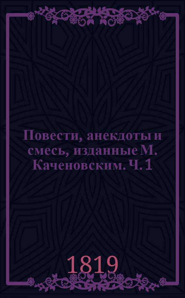 Повести, анекдоты и смесь, изданные М. Каченовским. Ч. 1