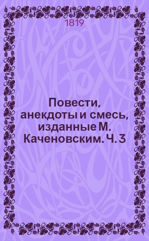 Повести, анекдоты и смесь, изданные М. Каченовским. Ч. 3