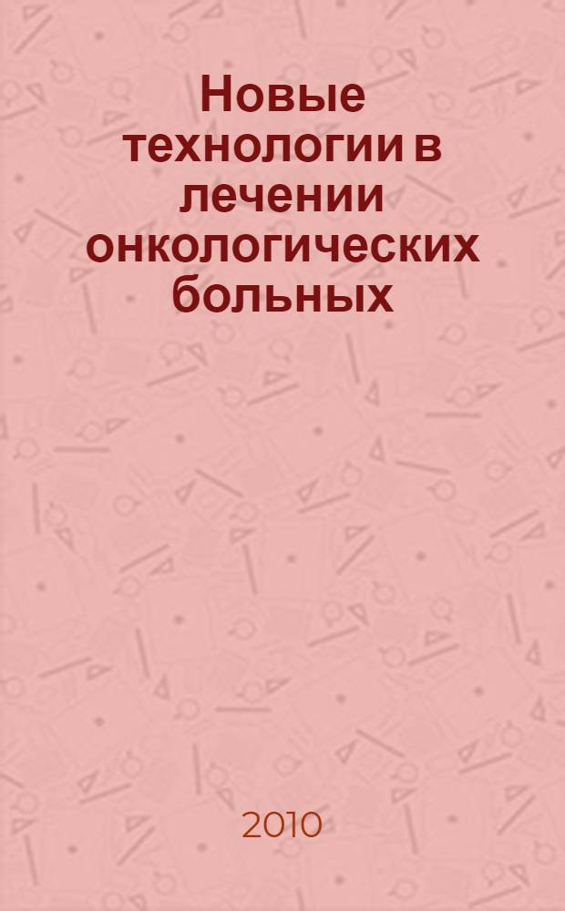 Новые технологии в лечении онкологических больных : материалы международной научно-практической конференции, Тверь, 3 февраля 2010 г