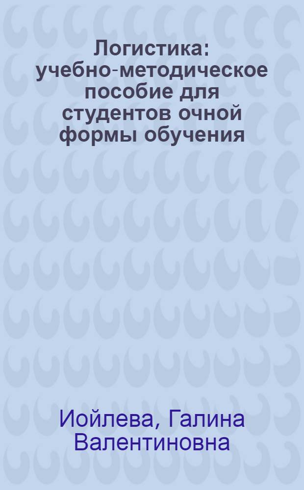 Логистика : учебно-методическое пособие для студентов очной формы обучения : по специальностям: 080103 "Национальная экономика"; 080507 "Менеджмент организации"; 080401 "Финансы и кредит"