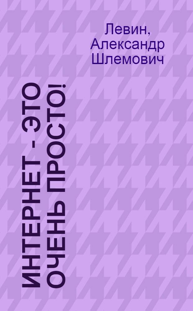 Интернет - это очень просто! : включая ICQ и Internet Explorer 8