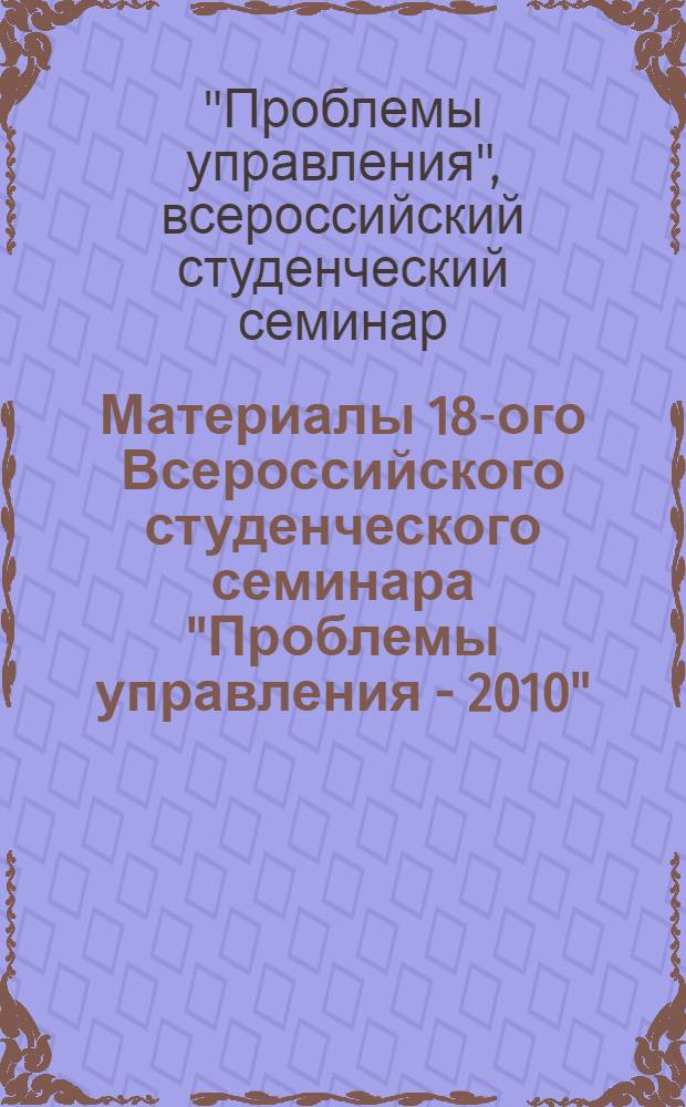 Материалы 18-ого Всероссийского студенческого семинара "Проблемы управления - 2010"