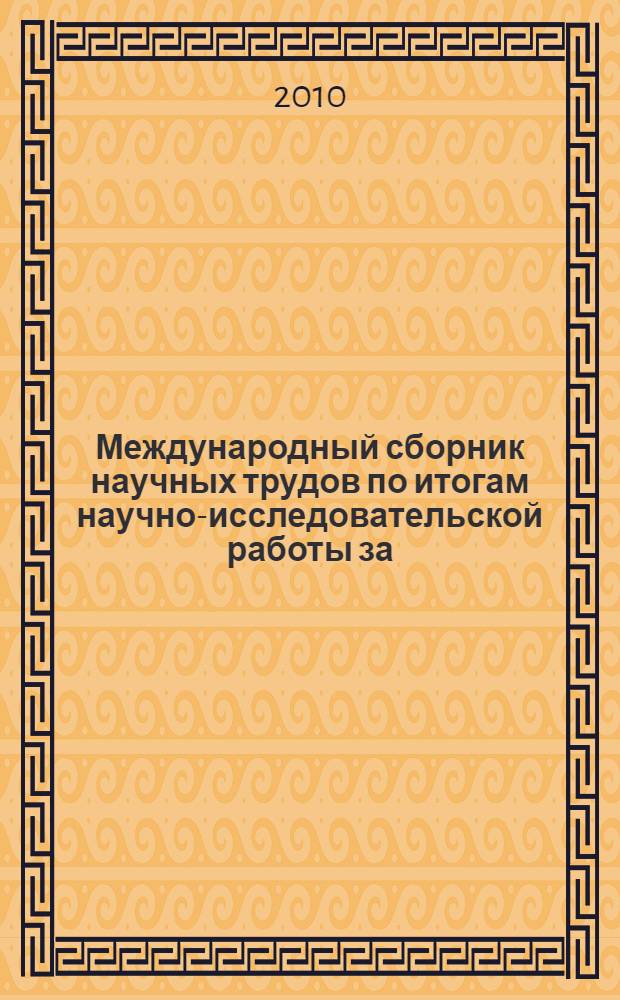 Международный сборник научных трудов по итогам научно-исследовательской работы за ... гг. 2009-2010