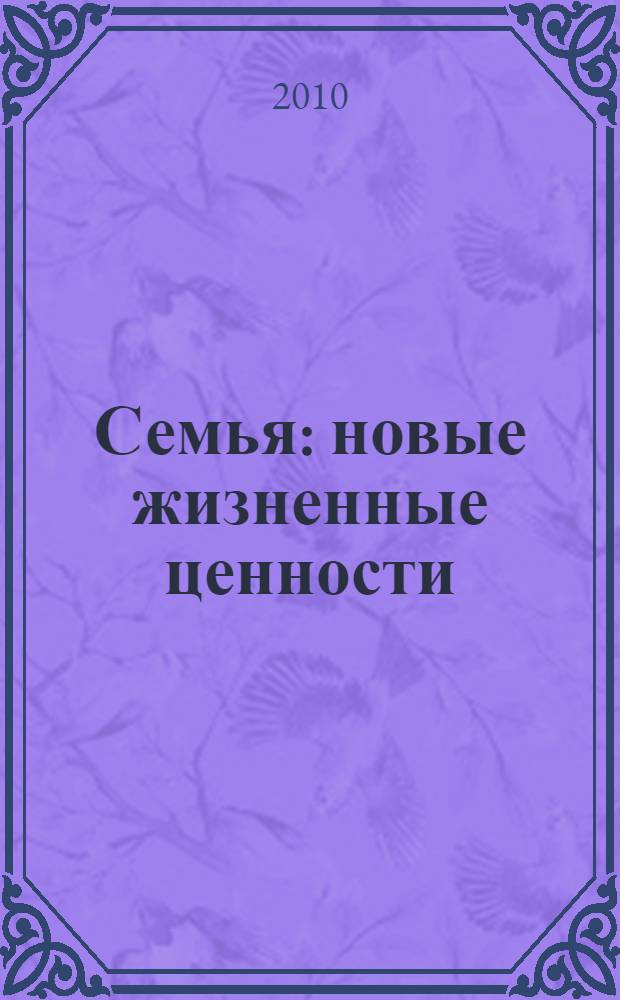 Семья: новые жизненные ценности = Famille: nouvelles valeurs de vie : учебное пособие по французскому языку : для студентов высших учебных заведений в качестве учебного пособия по направлению 031000 и специальности 031001 - "Филология"