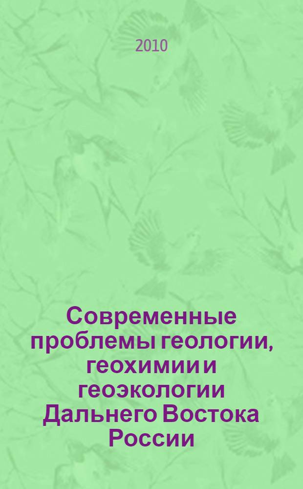 Современные проблемы геологии, геохимии и геоэкологии Дальнего Востока России : материалы 3-й региональной конференции молодых ученых, Владивосток, 28 августа - 4 сентября 2010 года
