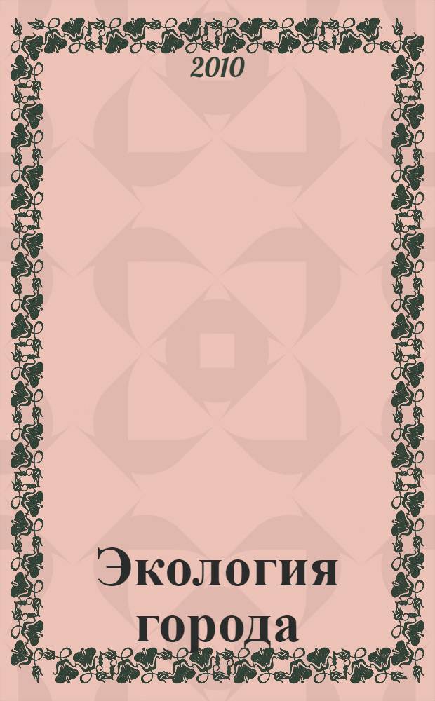 Экология города : учебник для высших учебных заведений Министерства образования и науки Российской Федерации : для студентов, обучающихся по направлению подготовки 653500 - Строительство