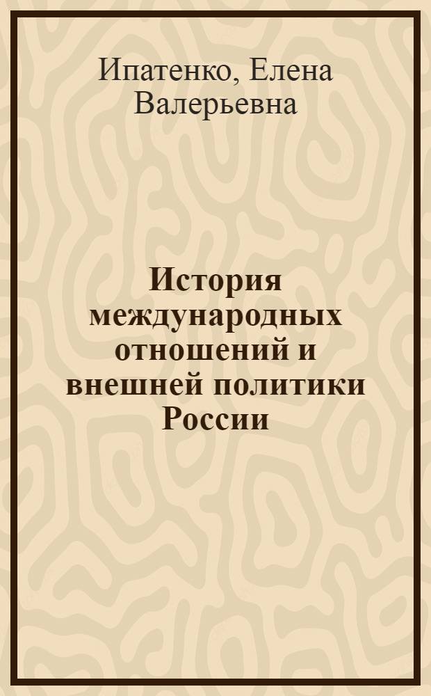История международных отношений и внешней политики России : учебно-методический комплекс : для студентов вузов