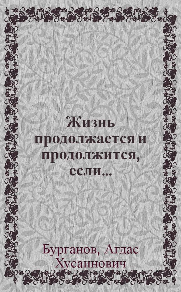 Жизнь продолжается и продолжится, если... : к 90-летию со дня рождения и 60-летию научно-педагогической деятельности доктора исторических наук, заслуженного профессора РГГУ, действительного члена Академии политической науки, Почетного академика АН Республики Татарстан Агдаса Хусаиновича Бурганова