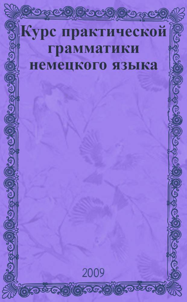 Курс практической грамматики немецкого языка : с тренировочными и контрольными заданиями для студентов и аспирантов гуманитарных факультетов университета : учебное пособие