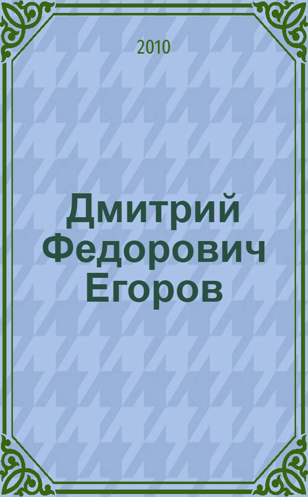 Дмитрий Федорович Егоров : путь ученого и христианина