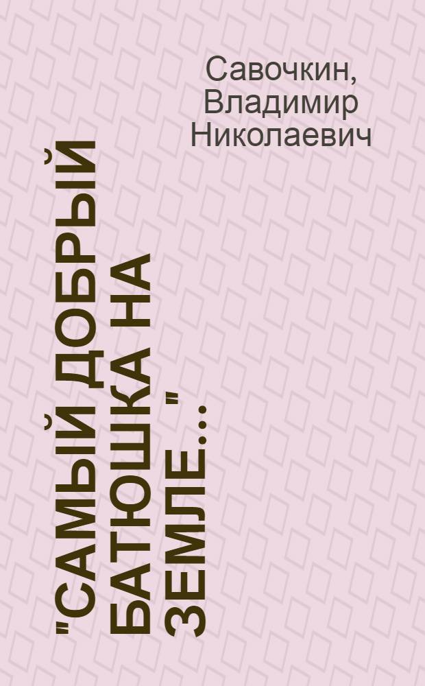 "Самый добрый батюшка на земле..." : книга об архимандрите Ипполите