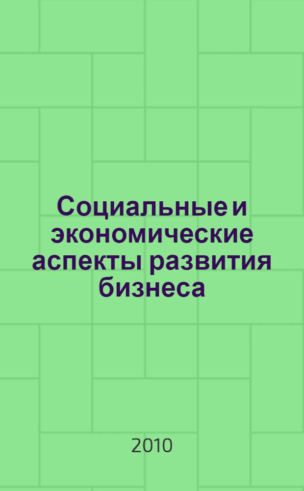 Социальные и экономические аспекты развития бизнеса : международная научно-практическая конференция, (Иркутск, 6 апреля 2010 г.) : материалы
