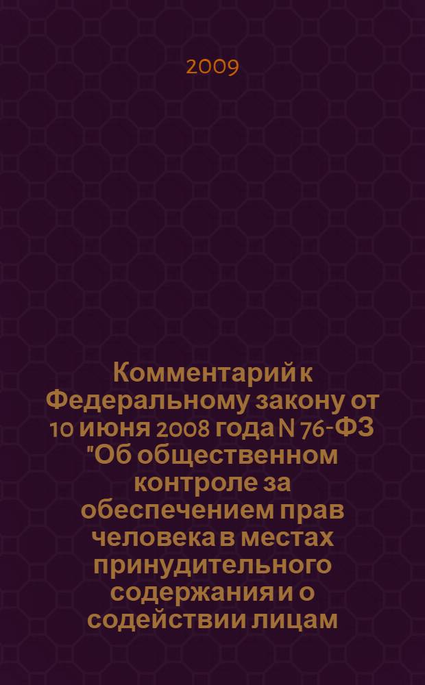 Комментарий к Федеральному закону от 10 июня 2008 года N 76-ФЗ "Об общественном контроле за обеспечением прав человека в местах принудительного содержания и о содействии лицам, находящимся в местах принудительного содержания"