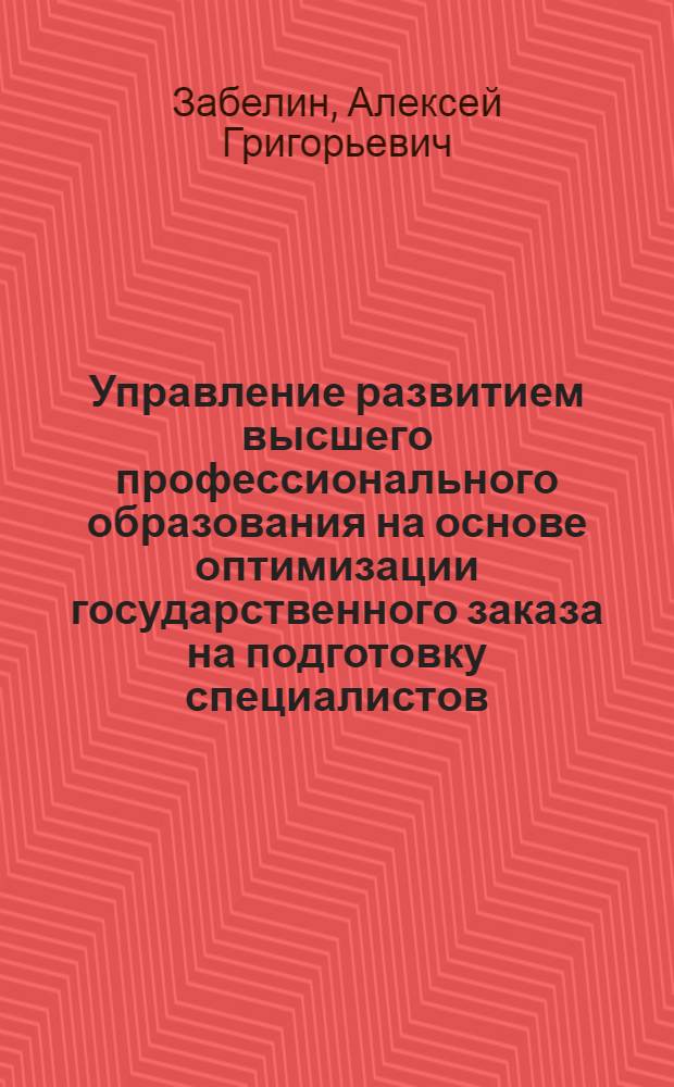 Управление развитием высшего профессионального образования на основе оптимизации государственного заказа на подготовку специалистов : автореферат диссертации на соискание ученой степени д. э. н. : специальность 08.00.05 <эк. и управлен. нар. хоз.>