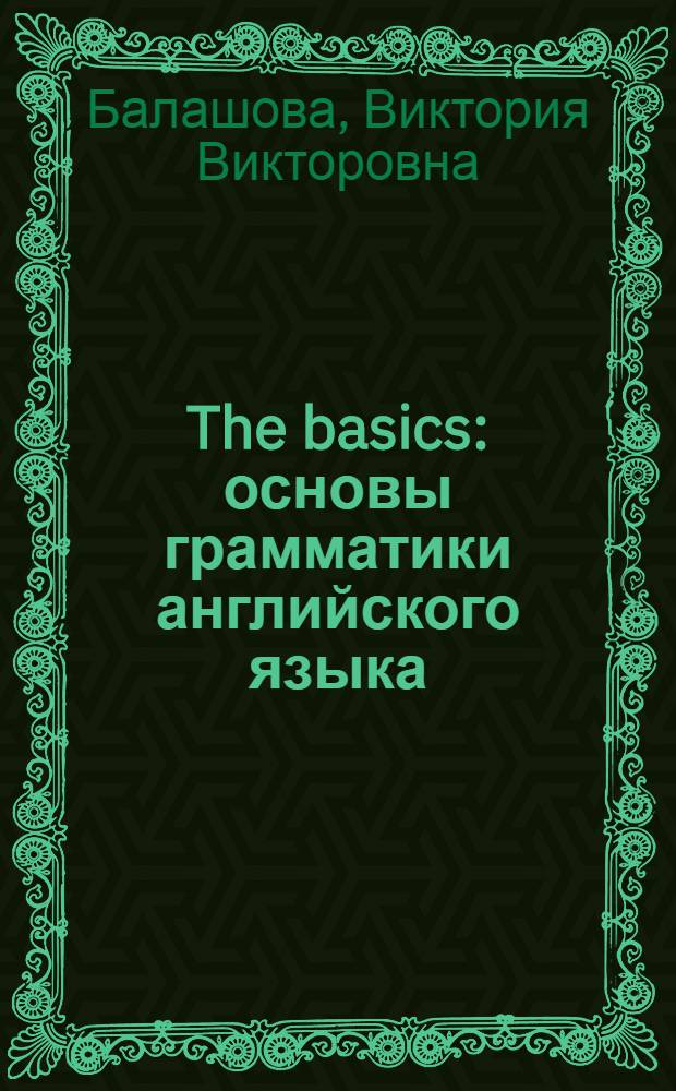 The basics : основы грамматики английского языка