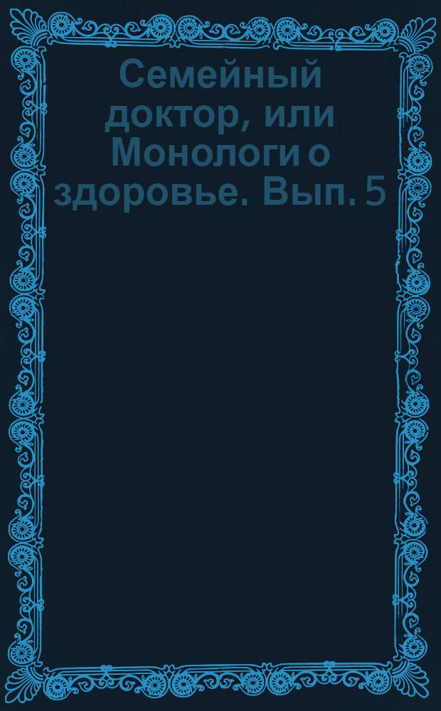 Семейный доктор, или Монологи о здоровье. Вып. 5