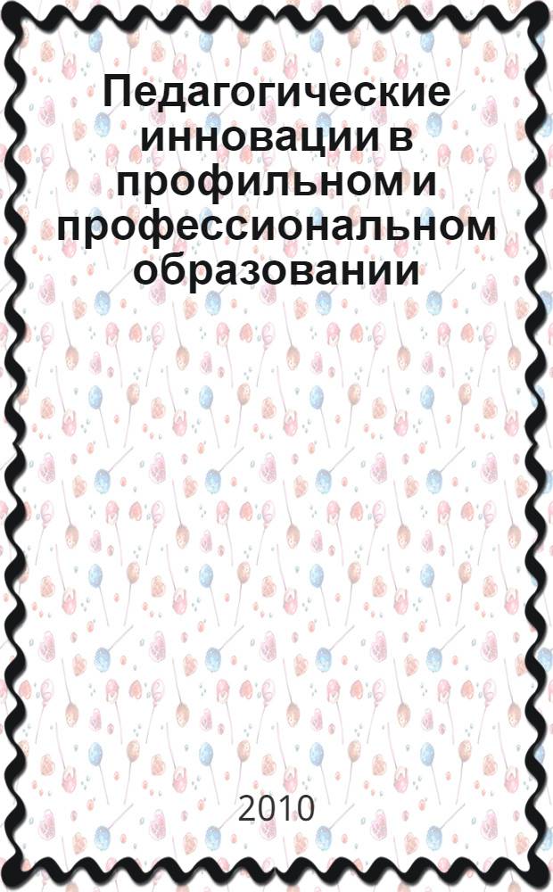 Педагогические инновации в профильном и профессиональном образовании : сборник материалов Международной научно-практической педагогической конференции, г. Челябинск, 30 июля 2010 г