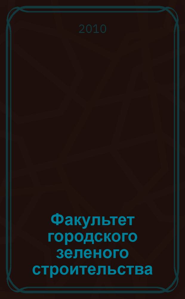 Факультет городского зеленого строительства : к 65-летию основания