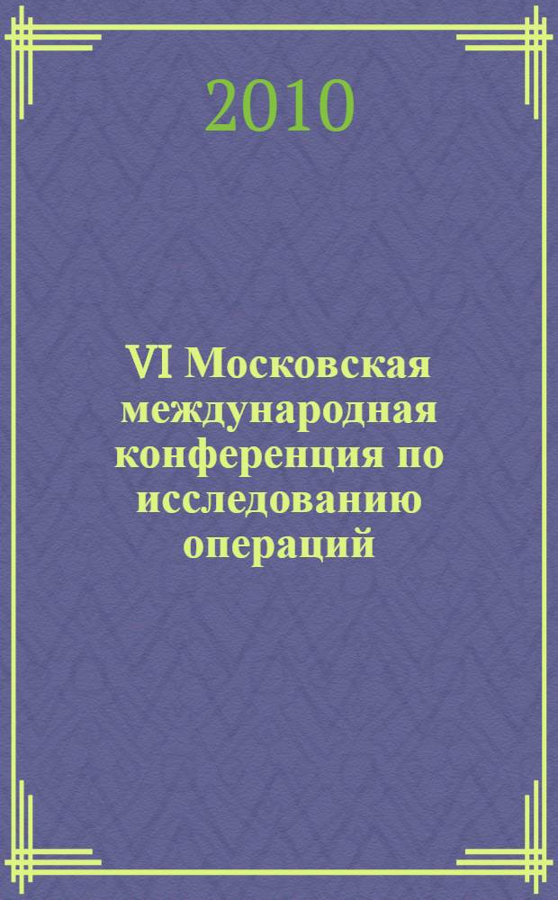 VI Московская международная конференция по исследованию операций (ORM2010), Москва, 19-23 октября, 2010 = VI Moscow international conference on operations research (ORM2010), Moscow, October 19-23, 2010 : труды