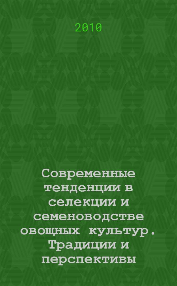 Современные тенденции в селекции и семеноводстве овощных культур. Традиции и перспективы. Т. 1