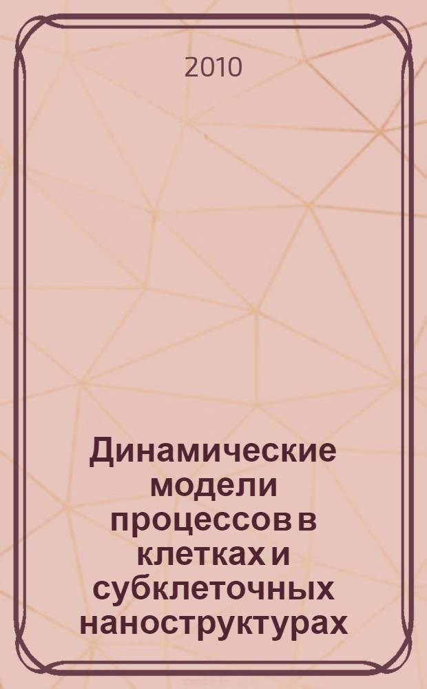 Динамические модели процессов в клетках и субклеточных наноструктурах : сборник работ