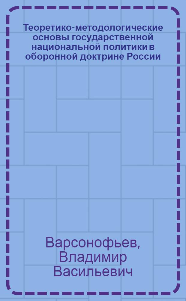 Теоретико-методологические основы государственной национальной политики в оборонной доктрине России: историко-политологический аспект : монография