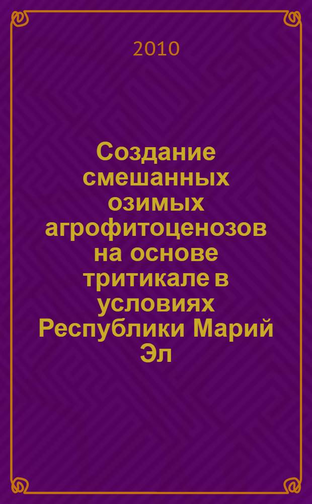 Создание смешанных озимых агрофитоценозов на основе тритикале в условиях Республики Марий Эл : (руководство)