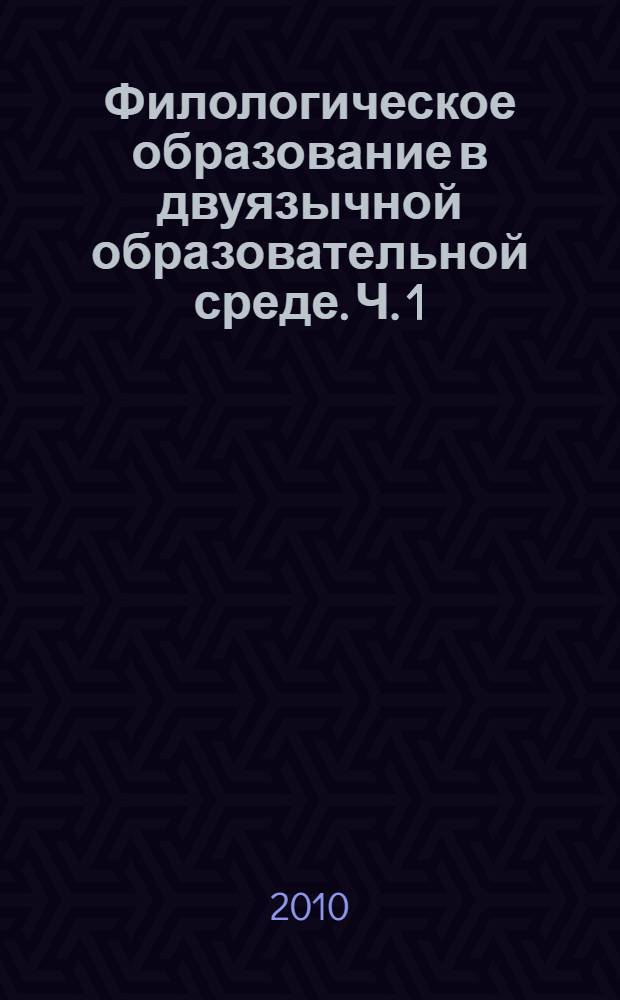 Филологическое образование в двуязычной образовательной среде. Ч. 1
