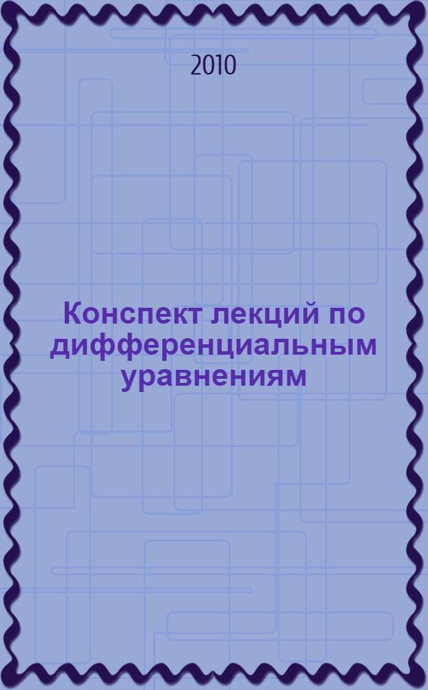 Конспект лекций по дифференциальным уравнениям : учебное пособие