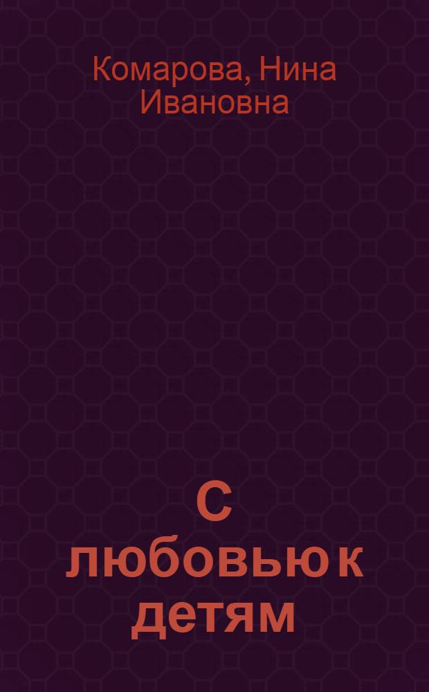 С любовью к детям : (Памяти Ф. Д. Агафонова)