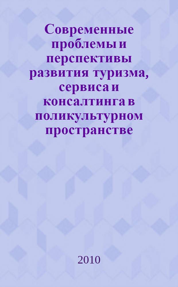 Современные проблемы и перспективы развития туризма, сервиса и консалтинга в поликультурном пространстве : материалы I Меджународной научно-практической конференции, 19-20 апреля 2010 г