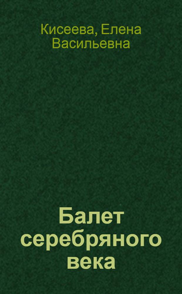 Балет серебряного века : учебное пособие для педагогов и студентов высших учебных заведений по специальности 070111 "Музыковедение"