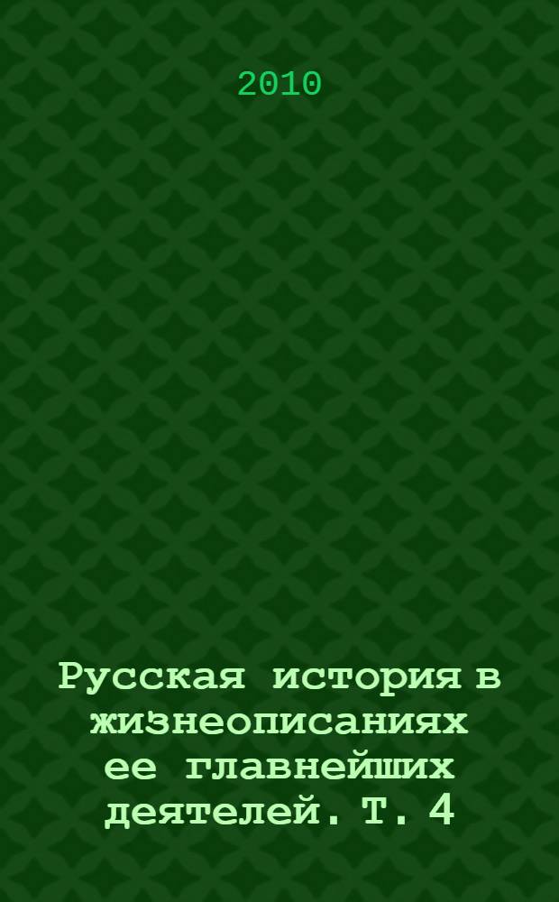 Русская история в жизнеописаниях ее главнейших деятелей. Т. 4 : Господство дома Романовых до вступления на престол Екатерины II XVII-XVIII столетия