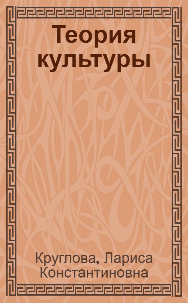 Теория культуры : учебное пособие для студентов высших учебных заведений, обучающихся по специальности 031401.65 "Культурология"