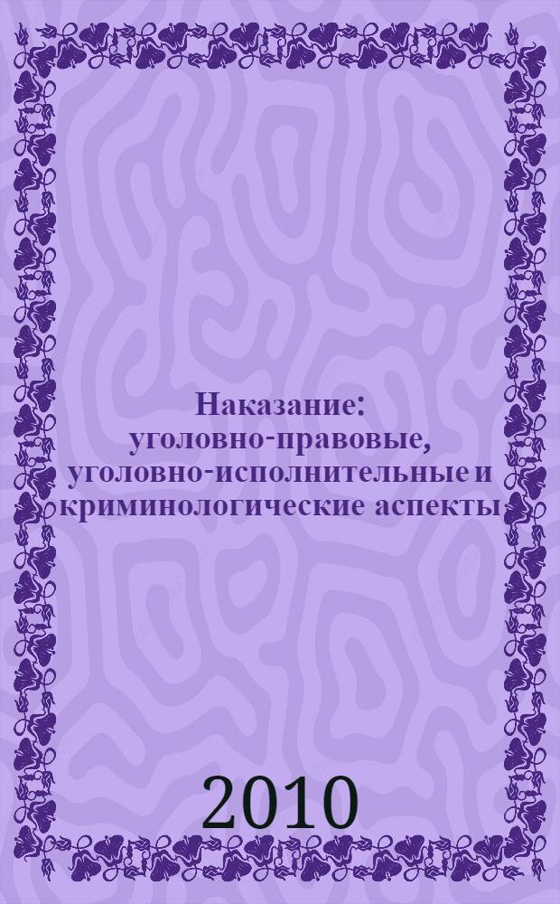 Наказание: уголовно-правовые, уголовно-исполнительные и криминологические аспекты : сборник материалов XXXVIII студенческой конференции "Неделя науки" (21 апреля 2010 года)