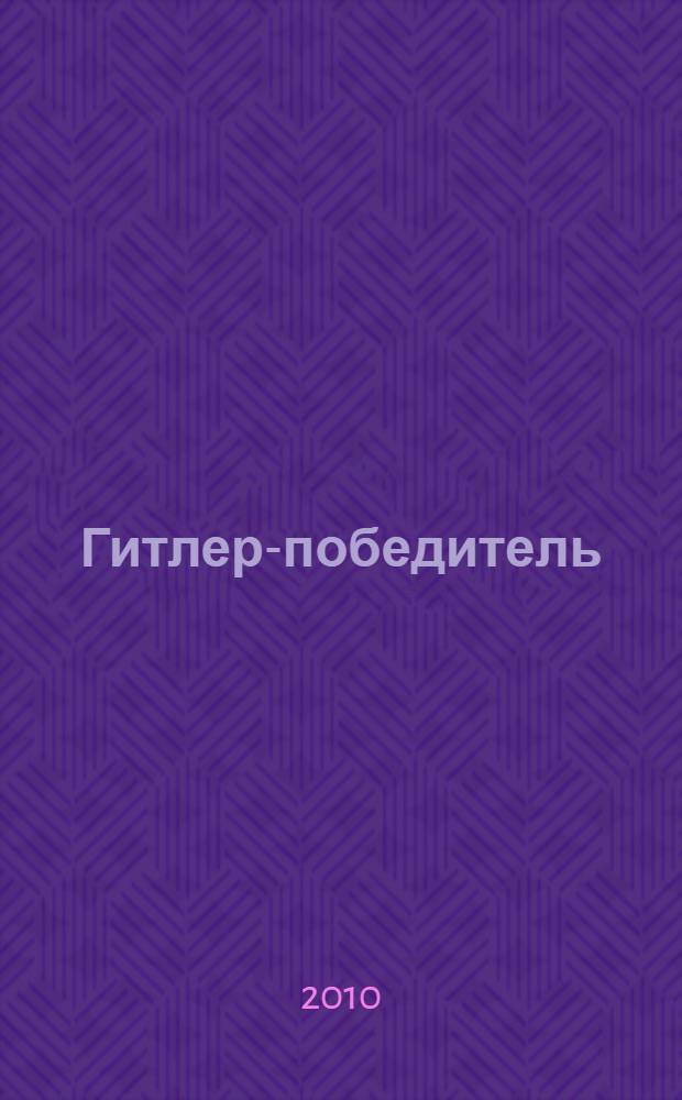 Гитлер-победитель : мог ли фюрер выиграть войну?
